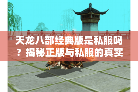 天龙八部经典版是私服吗？揭秘正版与私服的真实差异