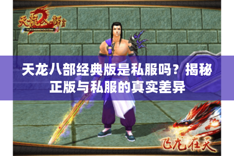 天龙八部经典版是私服吗？揭秘正版与私服的真实差异