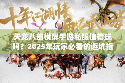 天龙八部横屏手游私服值得玩吗?2025年玩家必看的避坑指南 天龙八部横屏手游私服值得玩吗?2025年玩家必看的避坑指南