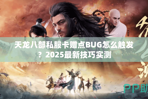 天龙八部私服卡赠点BUG怎么触发？2025最新技巧实测