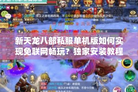 新天龙八部私服单机版如何实现免联网畅玩？独家安装教程揭秘