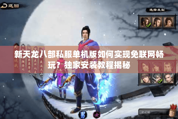 新天龙八部私服单机版如何实现免联网畅玩？独家安装教程揭秘