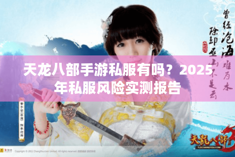 天龙八部手游私服有吗？2025年私服风险实测报告
