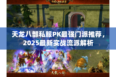 天龙八部私服PK最强门派推荐，2025最新实战流派解析