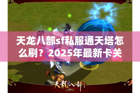 天龙八部sf私服通天塔怎么刷？2025年最新卡关解法深度教学