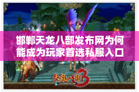 邯郸天龙八部发布网为何能成为玩家首选私服入口？揭秘2025年最新趋势