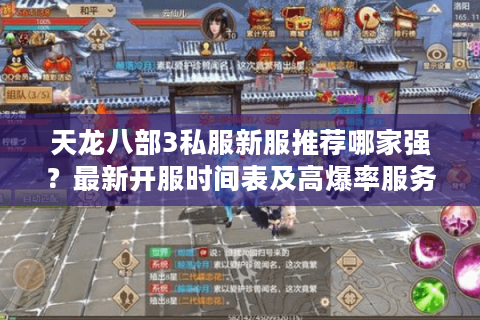 天龙八部3私服新服推荐哪家强？最新开服时间表及高爆率服务器测评