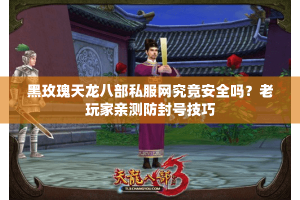 黑玫瑰天龙八部私服网究竟安全吗？老玩家亲测防封号技巧