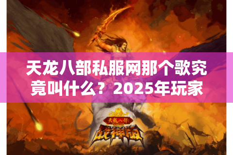 天龙八部私服网那个歌究竟叫什么?2025年玩家最想找回的经典BGM盘点 天龙八部私服网那个歌究竟叫什么?2025年玩家最想找回的经典BGM盘点