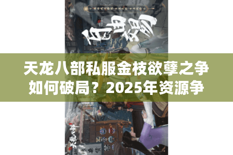 天龙八部私服金枝欲孽之争如何破局？2025年资源争夺战全攻略