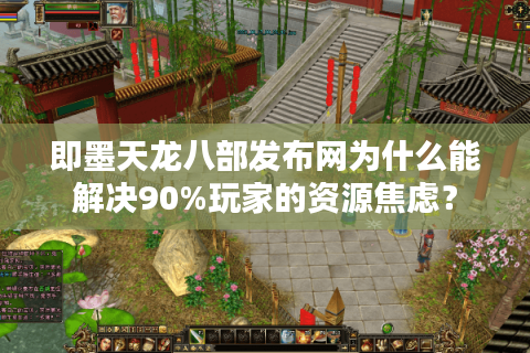 即墨天龙八部发布网为什么能解决90%玩家的资源焦虑？