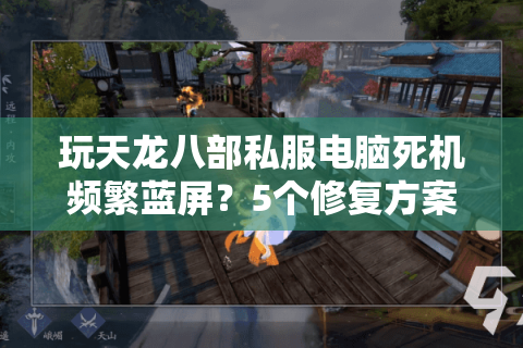 玩天龙八部私服电脑死机频繁蓝屏？5个修复方案实测有效