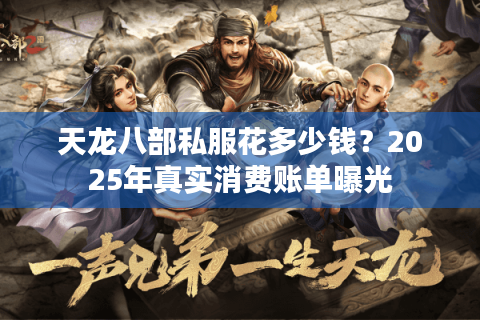 天龙八部私服花多少钱？2025年真实消费账单曝光