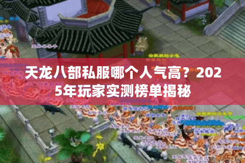 天龙八部私服哪个人气高？2025年玩家实测榜单揭秘