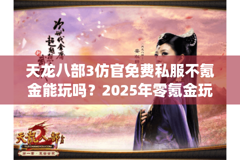 天龙八部3仿官免费私服不氪金能玩吗？2025年零氪金玩家实测推荐