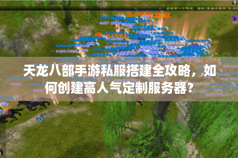 天龙八部手游私服搭建全攻略，如何创建高人气定制服务器？
