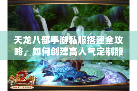 天龙八部手游私服搭建全攻略，如何创建高人气定制服务器？