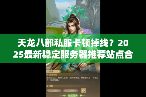 天龙八部私服卡顿掉线？2025最新稳定服务器推荐站点合集