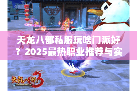 天龙八部私服玩啥门派好？2025最热职业推荐与实战搭配技巧