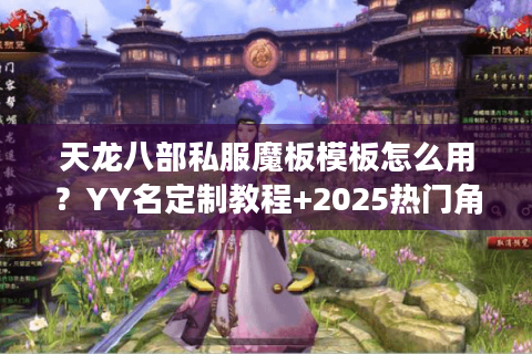 天龙八部私服魔板模板怎么用？YY名定制教程+2025热门角色名库