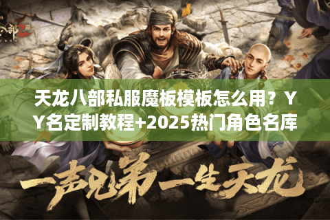 天龙八部私服魔板模板怎么用？YY名定制教程+2025热门角色名库