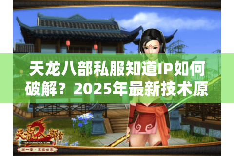 天龙八部私服知道IP如何破解？2025年最新技术原理与安全指南