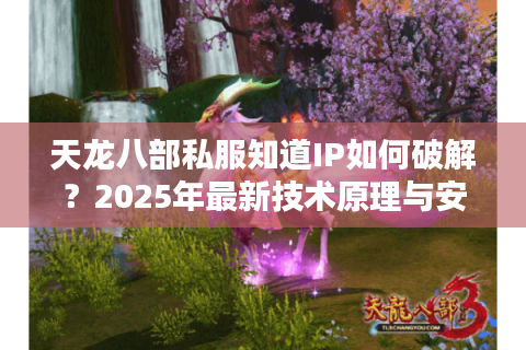 天龙八部私服知道IP如何破解？2025年最新技术原理与安全指南
