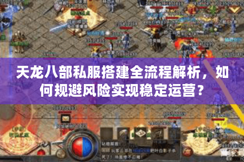 天龙八部私服搭建全流程解析，如何规避风险实现稳定运营？