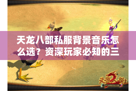 天龙八部私服背景音乐怎么选？资深玩家必知的三大定制技巧