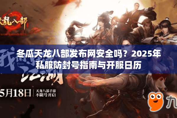 冬瓜天龙八部发布网安全吗？2025年私服防封号指南与开服日历