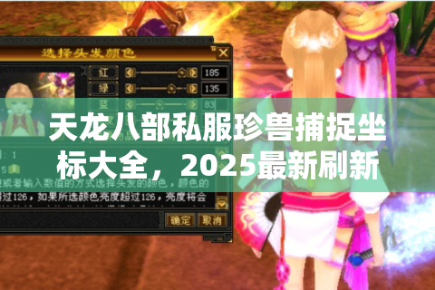 天龙八部私服珍兽捕捉坐标大全，2025最新刷新点在哪找？