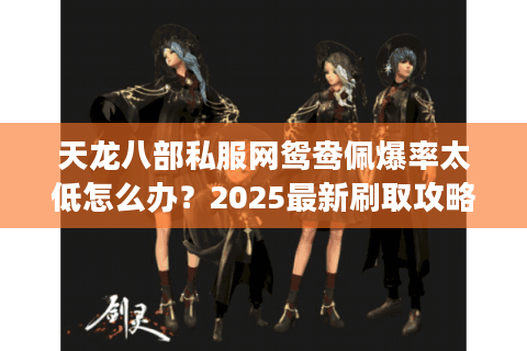 天龙八部私服网鸳鸯佩爆率太低怎么办？2025最新刷取攻略揭秘