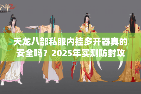 天龙八部私服内挂多开器真的安全吗？2025年实测防封攻略
