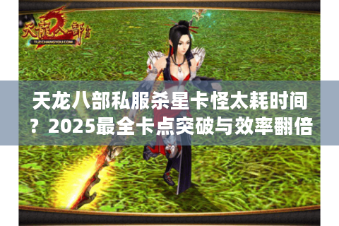 天龙八部私服杀星卡怪太耗时间？2025最全卡点突破与效率翻倍指南