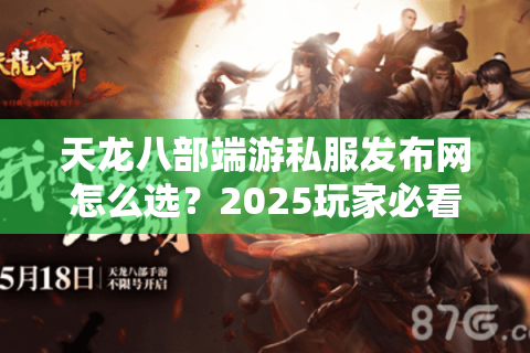 天龙八部端游私服发布网怎么选？2025玩家必看避坑指南
