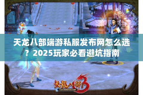 天龙八部端游私服发布网怎么选？2025玩家必看避坑指南