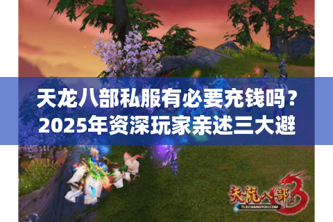 天龙八部私服有必要充钱吗？2025年资深玩家亲述三大避坑指南