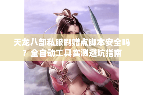 天龙八部私服刷赠点脚本安全吗？全自动工具实测避坑指南