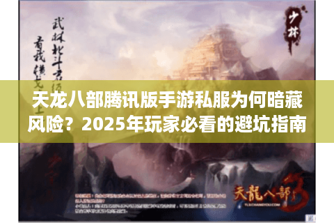 天龙八部腾讯版手游私服为何暗藏风险？2025年玩家必看的避坑指南