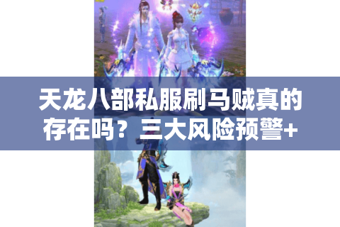 天龙八部私服刷马贼真的存在吗？三大风险预警+实测避坑指南
