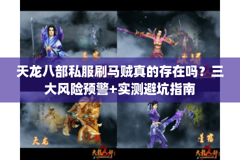 天龙八部私服刷马贼真的存在吗？三大风险预警+实测避坑指南