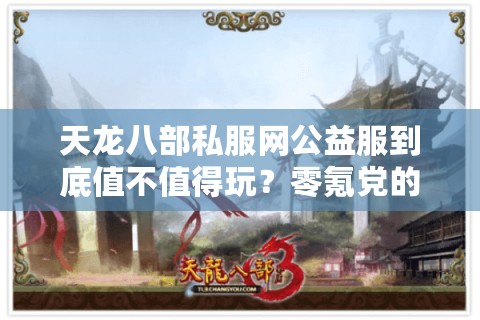 天龙八部私服网公益服到底值不值得玩？零氪党的三大真相揭秘