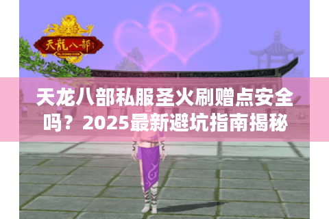 天龙八部私服圣火刷赠点安全吗？2025最新避坑指南揭秘