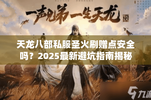 天龙八部私服圣火刷赠点安全吗？2025最新避坑指南揭秘