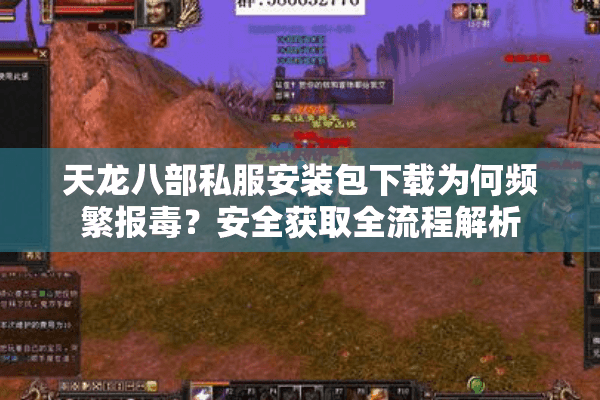 天龙八部私服安装包下载为何频繁报毒？安全获取全流程解析