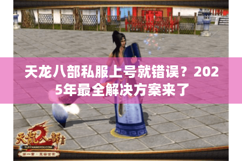 天龙八部私服上号就错误？2025年最全解决方案来了