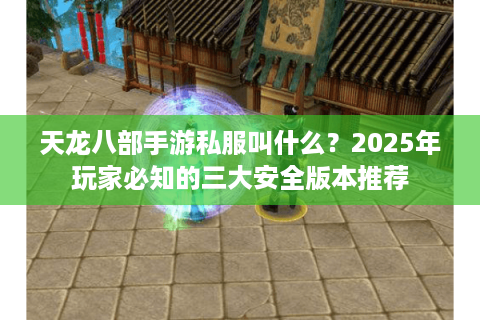 天龙八部手游私服叫什么？2025年玩家必知的三大安全版本推荐