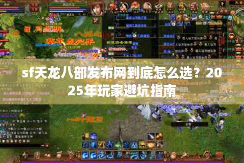 sf天龙八部发布网到底怎么选？2025年玩家避坑指南