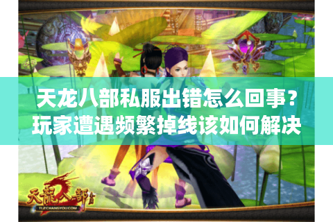 天龙八部私服出错怎么回事？玩家遭遇频繁掉线该如何解决