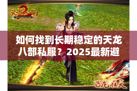 如何找到长期稳定的天龙八部私服？2025最新避坑指南